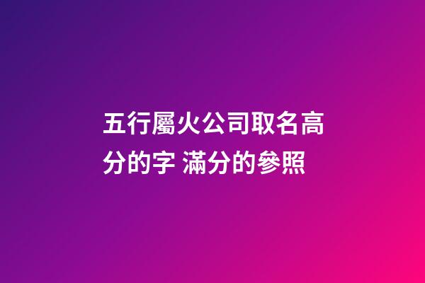 五行屬火公司取名高分的字 滿分的參照-第1張-公司起名-玄機派